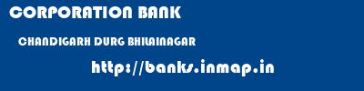 CORPORATION BANK  CHANDIGARH DURG BHILAINAGAR   banks information 